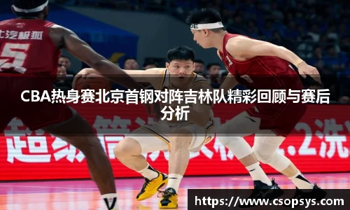CBA热身赛北京首钢对阵吉林队精彩回顾与赛后分析